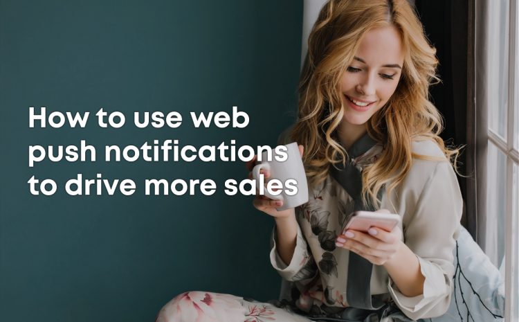 how-to-use-web-push-notifications-to-drive-more-sales-for-your-e-commerce-business