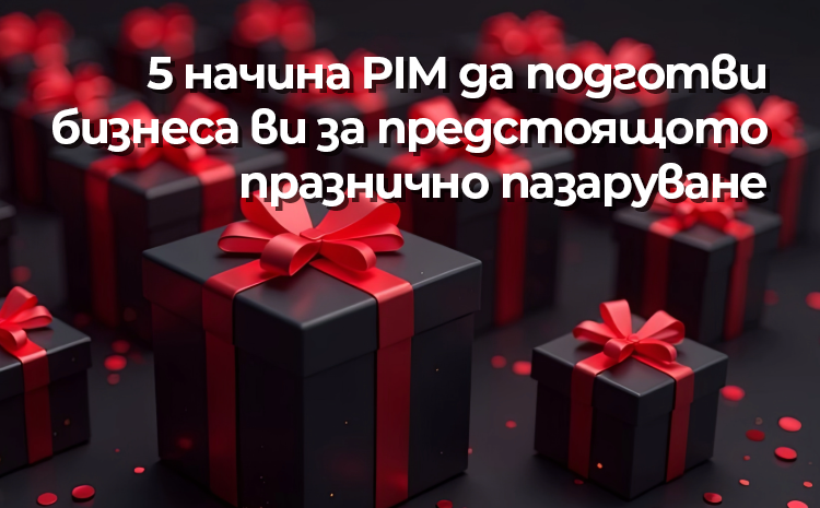 5 начина PIM да подготви бизнеса ви за предстоящото празнично пазаруване