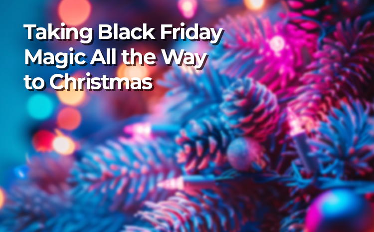 Taking Black Friday Magic All the Way to Christmas