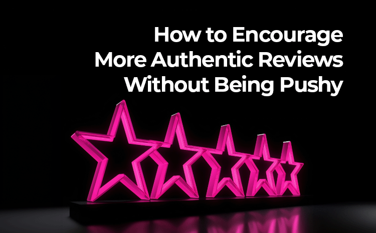 How to Encourage More Authentic Reviews Without Being Pushy