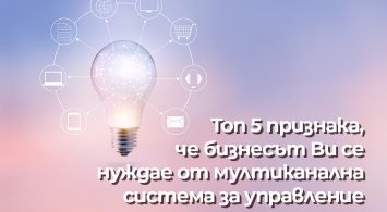 Топ 5 признака, че бизнесът Ви се нуждае от мултиканална система за управление