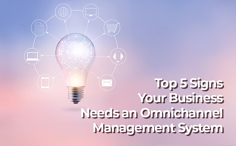 Top 5 Signs Your Business Needs an Omnichannel Management System