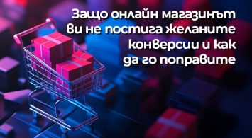 Защо онлайн магазинът ви не постига желаните конверсии и как да го поправите