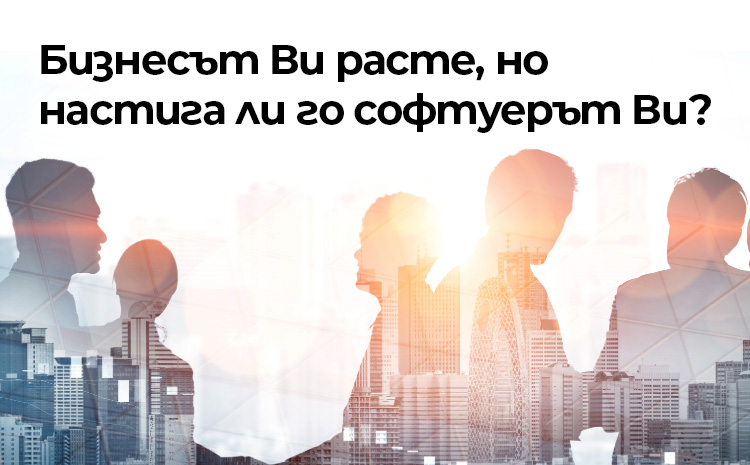 Бизнесът Ви расте, но настига ли го софтуерът Ви?