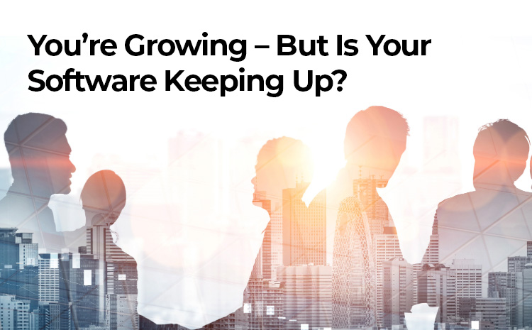 You’re Growing – But Is Your Software Keeping Up?